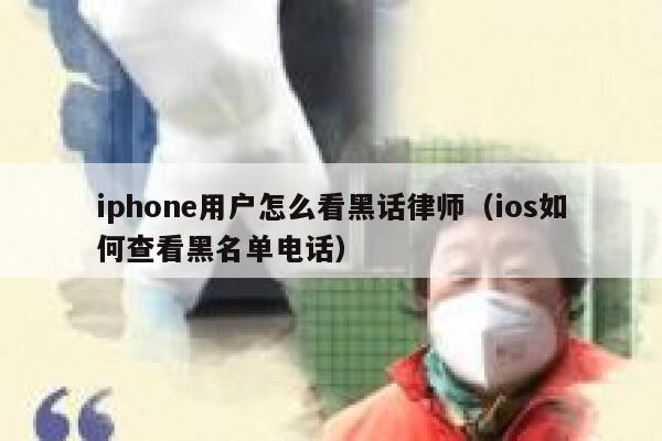 iphone用户怎么看黑话律师(ios如何查看黑名单电话) 第1张 iphone用户怎么看黑话律师(ios如何查看黑名单电话) 第1张