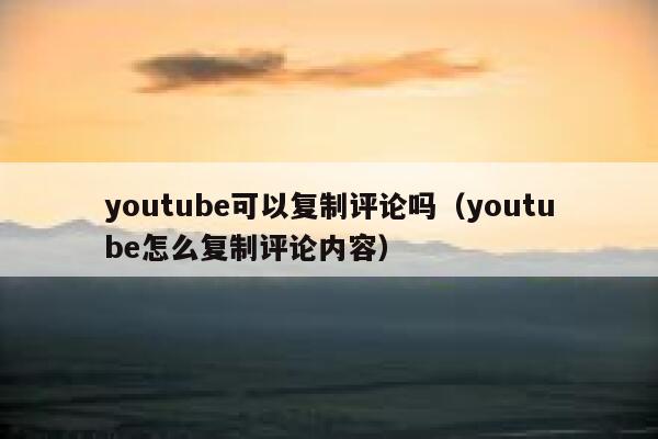 youtube可以复制评论吗(youtube怎么复制评论内容) 第1张 youtube可以复制评论吗(youtube怎么复制评论内容) 第1张