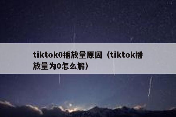 tiktok0播放量原因（tiktok播放量为0怎么解） 第1张