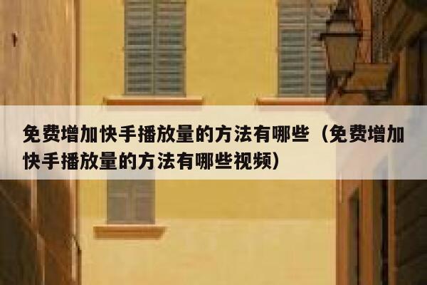 免费增加快手播放量的方法有哪些(免费增加快手播放量的方法有哪些视频) 第1张 免费增加快手播放量的方法有哪些(免费增加快手播放量的方法有哪些视频) 第1张