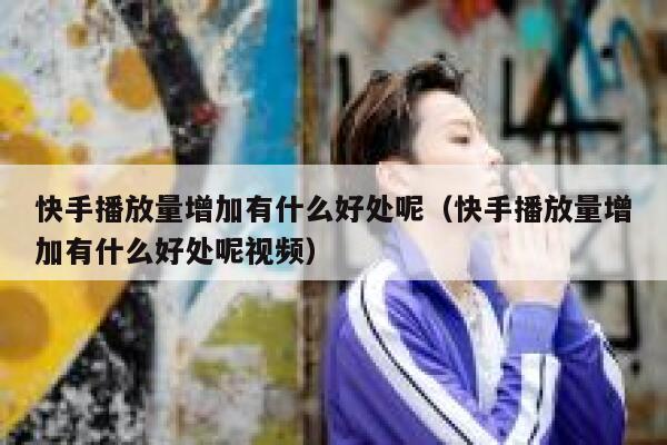 快手播放量增加有什么好处呢(快手播放量增加有什么好处呢视频) 第1张 快手播放量增加有什么好处呢(快手播放量增加有什么好处呢视频) 第1张