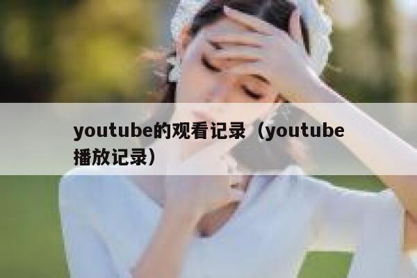 youtube的观看记录(youtube播放记录) 第1张 youtube的观看记录(youtube播放记录) 第1张