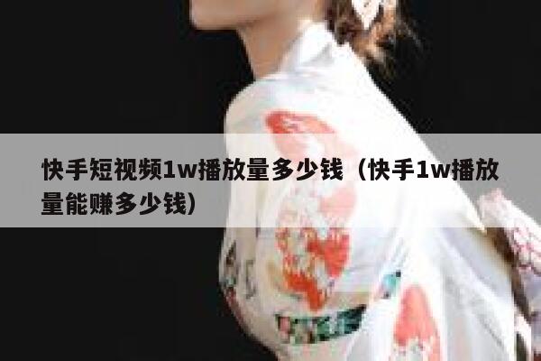 快手短视频1w播放量多少钱（快手1w播放量能赚多少钱） 第1张