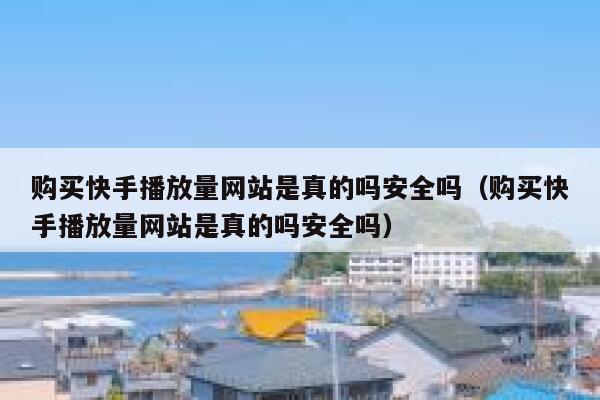 购买快手播放量网站是真的吗安全吗（购买快手播放量网站是真的吗安全吗） 第1张