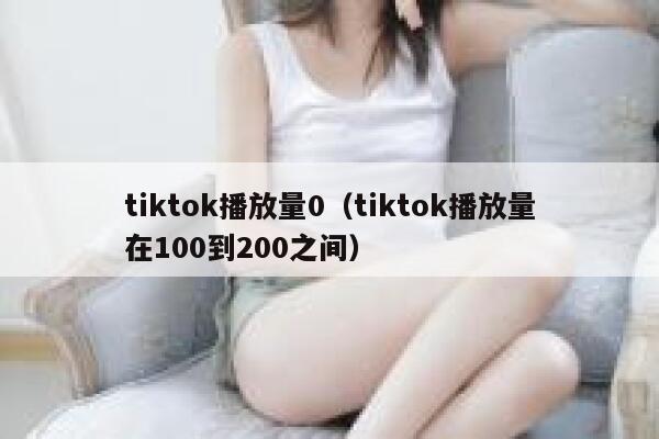 tiktok播放量0（tiktok播放量在100到200之间） 第1张