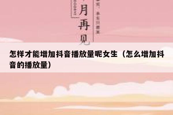 怎样才能增加抖音播放量呢女生（怎么增加抖音的播放量） 第1张