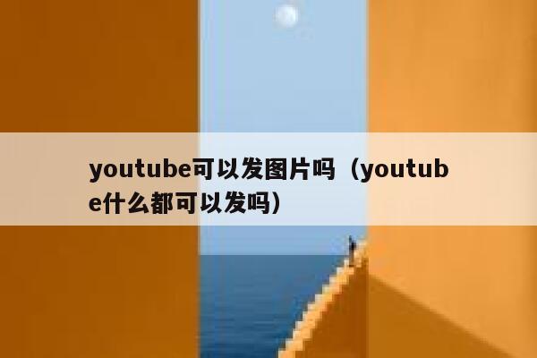 youtube可以发图片吗（youtube什么都可以发吗） 第1张