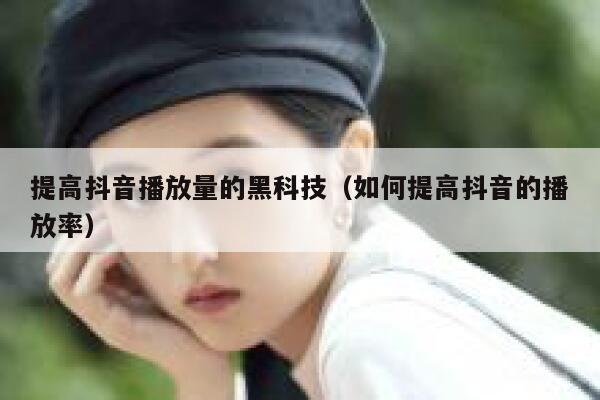 提高抖音播放量的黑科技（如何提高抖音的播放率） 第1张