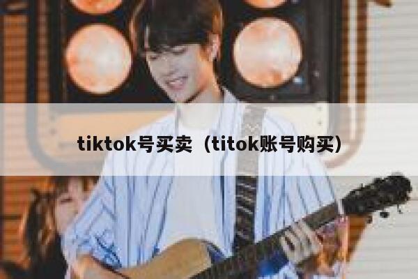 tiktok号买卖（titok账号购买） 第1张