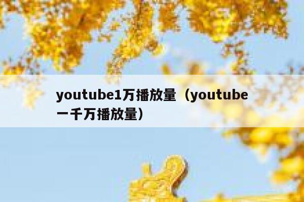 youtube1万播放量（youtube一千万播放量） 第1张