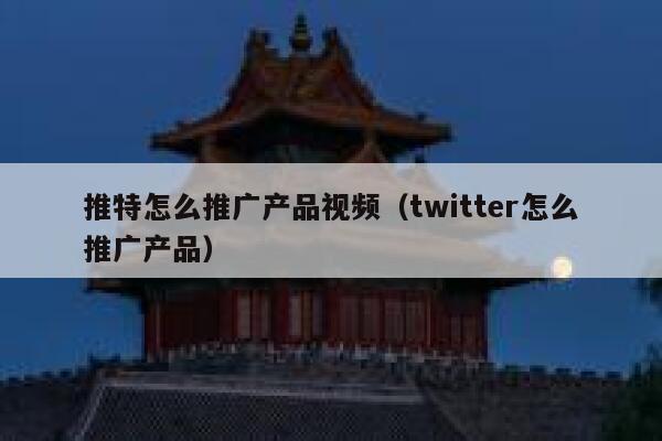 推特怎么推广产品视频(twitter怎么推广产品) 第1张 推特怎么推广产品视频(twitter怎么推广产品) 第1张