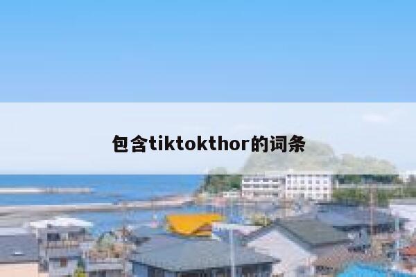 包含tiktokthor的词条 第1张 包含tiktokthor的词条 第1张