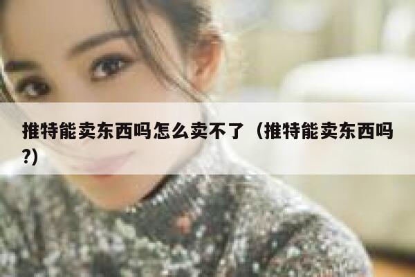 推特能卖东西吗怎么卖不了（推特能卖东西吗?） 第1张