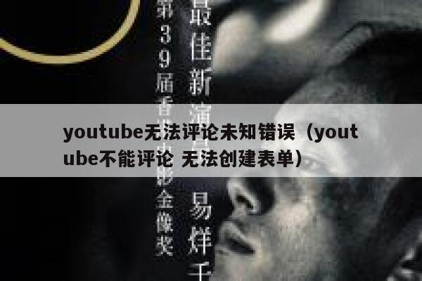 youtube无法评论未知错误（youtube不能评论 无法创建表单） 第1张