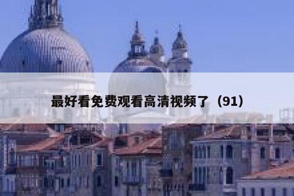 最好看免费观看高清视频了（91） 第1张