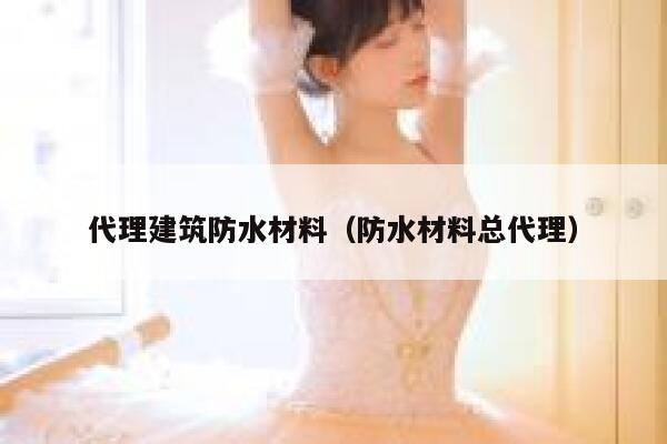 代理建筑防水材料(防水材料总代理) 第1张 代理建筑防水材料(防水材料总代理) 第1张