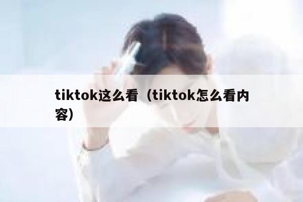 tiktok这么看（tiktok怎么看内容） 第1张