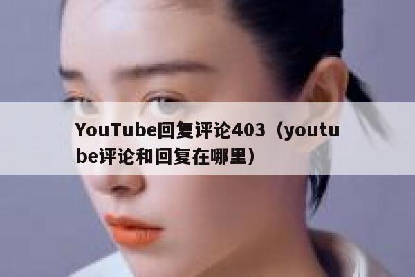 YouTube回复评论403（youtube评论和回复在哪里） 第1张