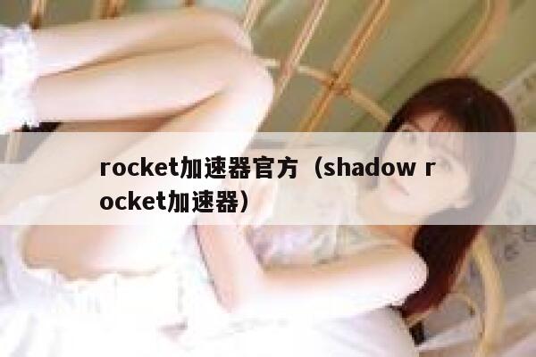 rocket加速器官方(shadow rocket加速器) 第1张 rocket加速器官方(shadow rocket加速器) 第1张