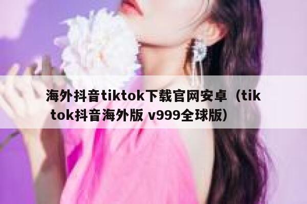 海外抖音tiktok下载官网安卓(tik tok抖音海外版 v999全球版) 第1张 海外抖音tiktok下载官网安卓(tik tok抖音海外版 v999全球版) 第1张