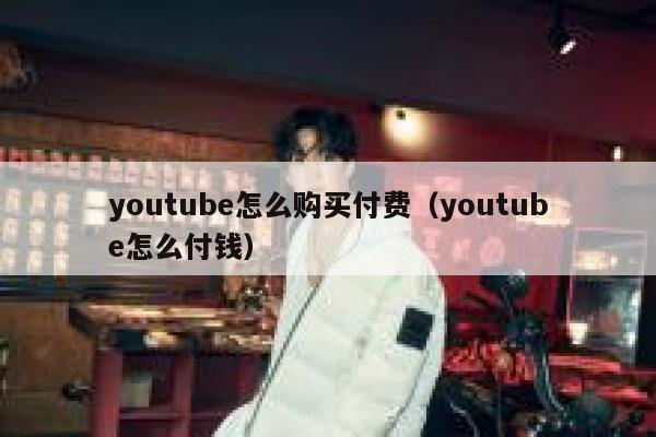 youtube怎么购买付费(youtube怎么付钱) 第1张 youtube怎么购买付费(youtube怎么付钱) 第1张