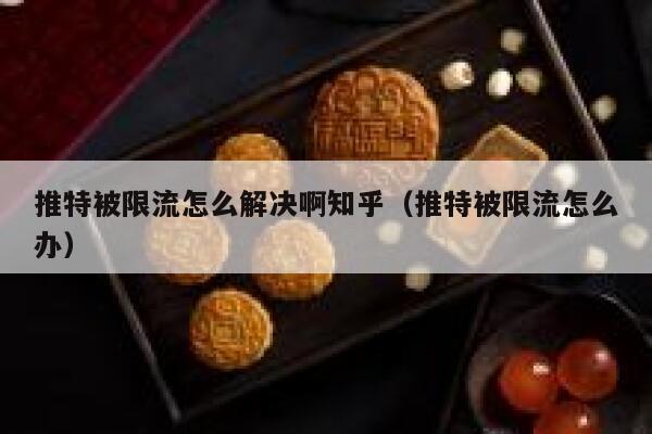 推特被限流怎么解决啊知乎（推特被限流怎么办） 第1张