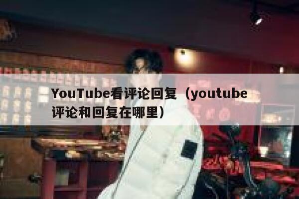 YouTube看评论回复（youtube评论和回复在哪里） 第1张