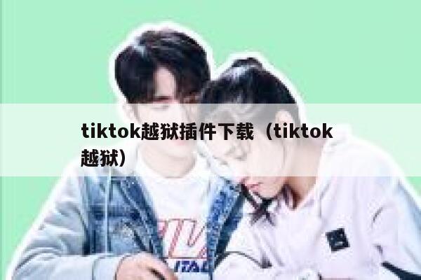 tiktok越狱插件下载（tiktok 越狱） 第1张