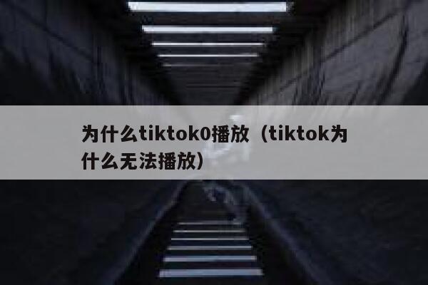 为什么tiktok0播放(tiktok为什么无法播放) 第1张 为什么tiktok0播放(tiktok为什么无法播放) 第1张