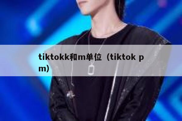 tiktokk和m单位（tiktok pm） 第1张