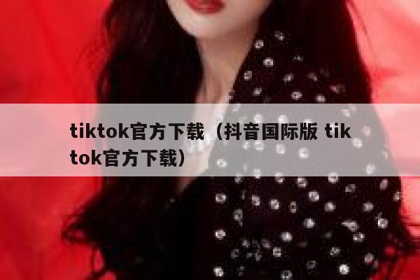 tiktok官方下载(抖音国际版 tiktok官方下载) 第1张 tiktok官方下载(抖音国际版 tiktok官方下载) 第1张
