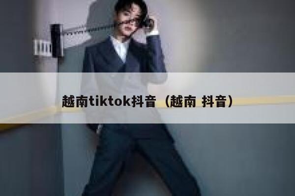 越南tiktok抖音（越南 抖音） 第1张