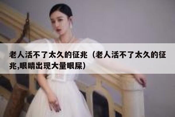 老人活不了太久的征兆（老人活不了太久的征兆,眼睛出现大量眼屎） 第1张
