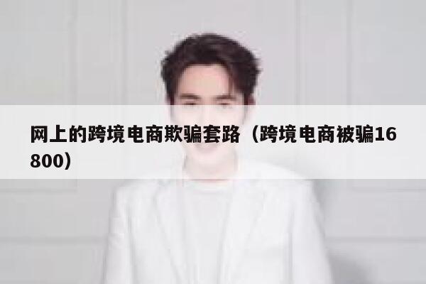 网上的跨境电商欺骗套路（跨境电商被骗16800） 第1张
