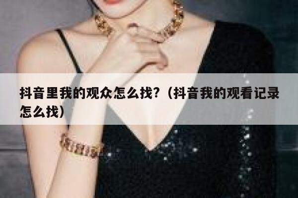 抖音里我的观众怎么找?（抖音我的观看记录怎么找） 第1张