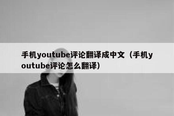 手机youtube评论翻译成中文（手机youtube评论怎么翻译） 第1张