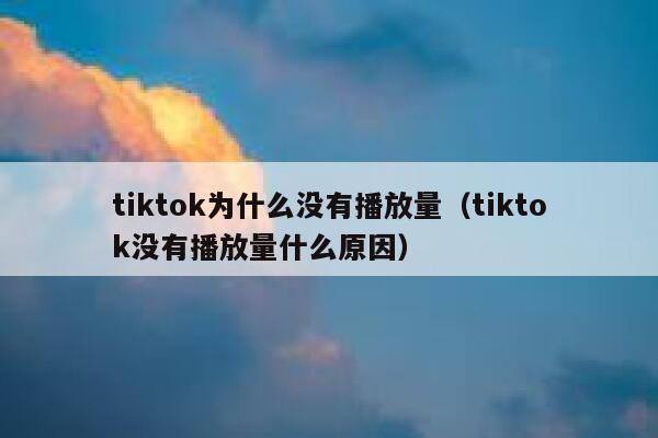tiktok为什么没有播放量（tiktok没有播放量什么原因） 第1张