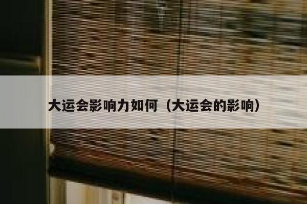 大运会影响力如何（大运会的影响） 第1张