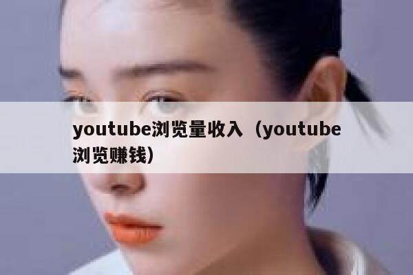 youtube浏览量收入（youtube浏览赚钱） 第1张