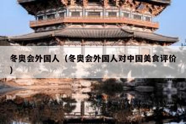 冬奥会外国人（冬奥会外国人对中国美食评价） 第1张