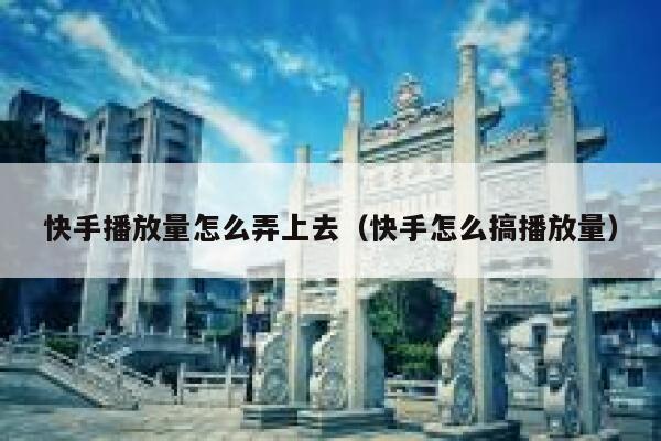 快手播放量怎么弄上去（快手怎么搞播放量） 第1张