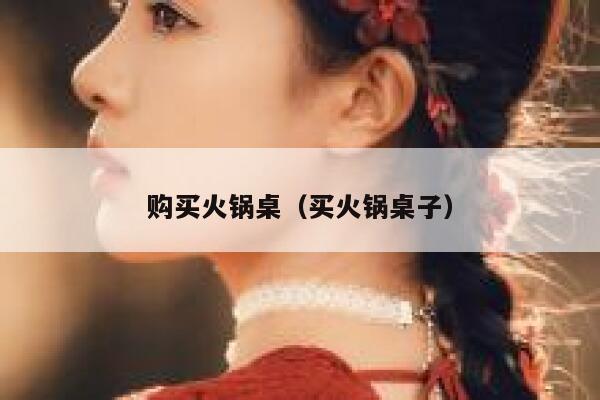 购买火锅桌（买火锅桌子） 第1张