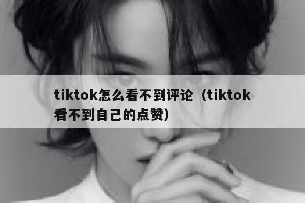 tiktok怎么看不到评论（tiktok看不到自己的点赞） 第1张