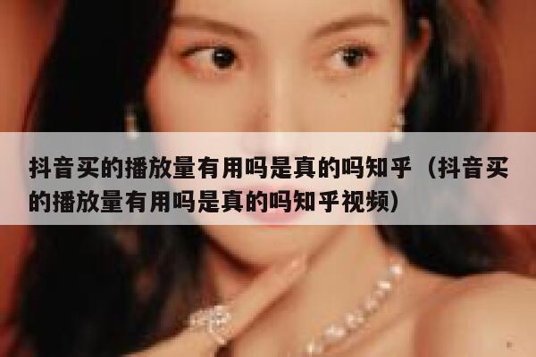 抖音买的播放量有用吗是真的吗知乎（抖音买的播放量有用吗是真的吗知乎视频） 第1张