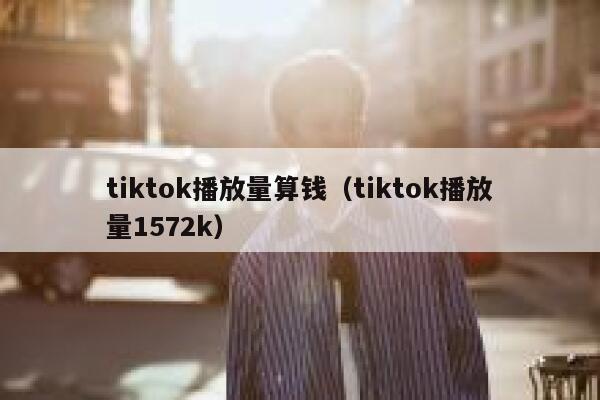 tiktok播放量算钱（tiktok播放量1572k） 第1张