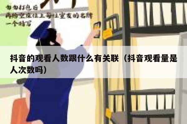 抖音的观看人数跟什么有关联（抖音观看量是人次数吗） 第1张