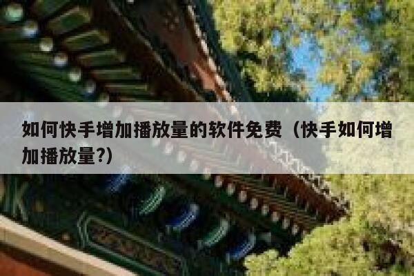 如何快手增加播放量的软件免费（快手如何增加播放量?） 第1张