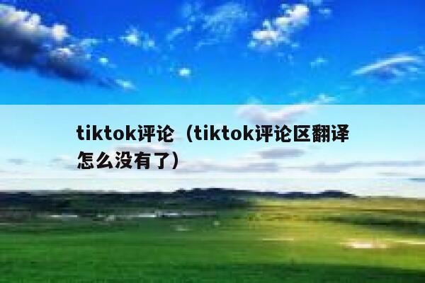 tiktok评论（tiktok评论区翻译怎么没有了） 第1张
