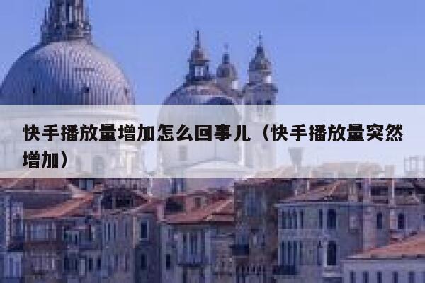 快手播放量增加怎么回事儿（快手播放量突然增加） 第1张
