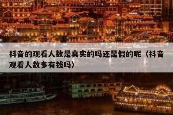 抖音的观看人数是真实的吗还是假的呢（抖音观看人数多有钱吗） 第1张